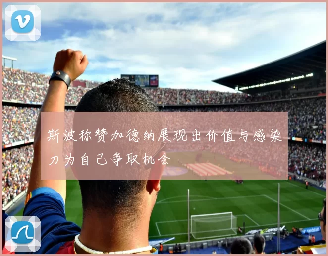 斯波称赞加德纳展现出价值与感染力为自己争取机会